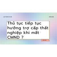 Thủ tục tiếp tục hưởng trợ cấp thất nghiệp khi mất CMND?