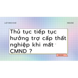Thủ tục tiếp tục hưởng trợ cấp thất nghiệp khi mất CMND?