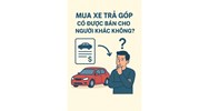 Mua xe trả góp có được bán cho người khác ?
