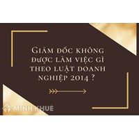 Giám đốc không được làm việc gì theo luật doanh nghiệp 2014 ?