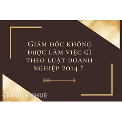 Giám đốc không được làm việc gì theo luật doanh nghiệp 2014 ?