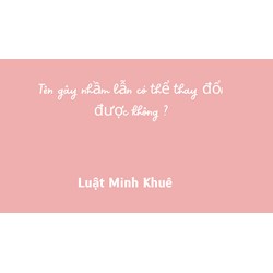Tên gây nhầm lẫn có thể thay đổi được không ?