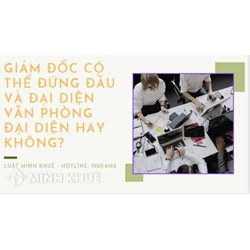 Giám đốc có thể đứng đầu và đại diện văn phòng đại diện không?