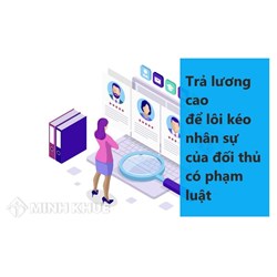 Trả lương cao để lôi kéo nhân sự của đối thủ có phạm luật không?