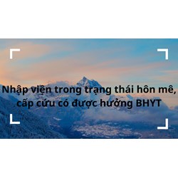 Nhập viện trong trạng thái hôn mê, cấp cứu có được hưởng bảo hiểm y tế ?