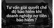 Tư vấn giải quyết chế độ bảo hiểm khi doanh nghiệp nợ tiền bảo hiểm ?