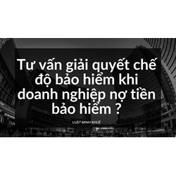 Tư vấn giải quyết chế độ bảo hiểm khi doanh nghiệp nợ tiền bảo hiểm ?