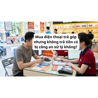 Mua điện thoại trả góp nhưng không trả tiền có bị công an xử lý không?