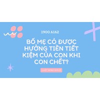 Bố mẹ có được hưởng tiền tiết kiệm của con khi con chết?