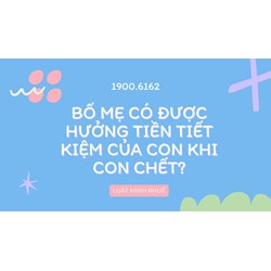 Bố mẹ có được hưởng tiền tiết kiệm của con khi con chết?