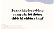 Soạn thảo hợp đồng cung cấp hệ thống thiết bị chiếu sáng thế nào?