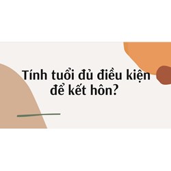 Tính tuổi đủ điều kiện để kết hôn? 