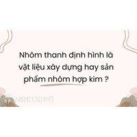 Nhôm thanh định hình là vật liệu xây dựng hay sản phẩm nhôm hợp kim?