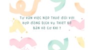 Tư vấn việc nộp thuế đối với hợp đồng dịch vụ thiết kế bản vẽ cơ khí ?