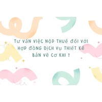 Tư vấn việc nộp thuế đối với hợp đồng dịch vụ thiết kế bản vẽ cơ khí ?