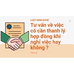 Tư vấn về việc có cần thanh lý hợp đồng khi nghỉ việc hay không ?