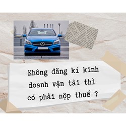 Nhà có xe tải nhưng không đăng kí kinh doanh vận tải thì có phải nộp thuế ?