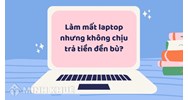 Làm mất laptop nhưng không chịu trả tiền đền bù xử lý thế nào?