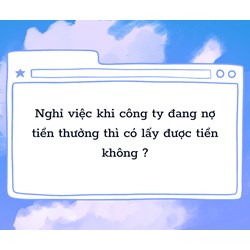 Nghỉ việc khi công ty đang nợ tiền thưởng thì có lấy được tiền không ?