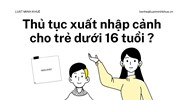 Thủ tục xuất nhập cảnh cho trẻ dưới 16 tuổi làm thế nào?
