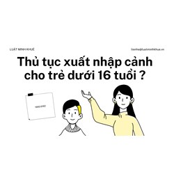 Thủ tục xuất nhập cảnh cho trẻ dưới 16 tuổi làm thế nào?