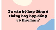 Tư vấn ký hợp đồng 6 tháng hay hợp đồng vô thời hạn ?