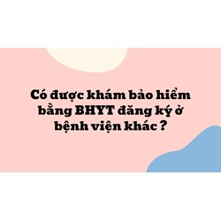 Có được khám bảo hiểm bằng BHYT đăng ký ở bệnh viện khác ?