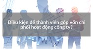 Điều kiện để thành viên góp vốn chi phối hoạt động công ty?