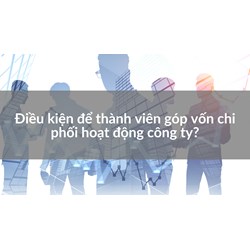 Điều kiện để thành viên góp vốn chi phối hoạt động công ty?