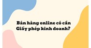 Bán hàng online có cần Giấy phép kinh doanh?