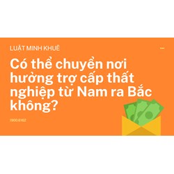 Có thể chuyển nơi hưởng trợ cấp thất nghiệp từ Nam ra Bắc không?