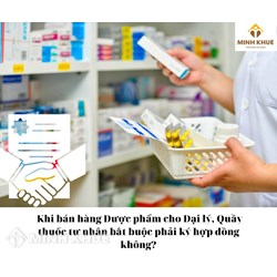 Khi bán hàng Dược phẩm cho Đại lý, quầy thuốc tư nhân bắt buộc phải ký hợp đồng không?