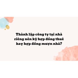 Thành lập công ty tại nhà riêng nên ký hợp đồng thuê hay hợp đồng mượn nhà?