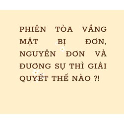 Phiên tòa vắng mặt bị đơn, nguyên đơn và đương sự thì giải quyết thế nào ?