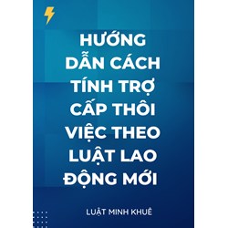 Hướng dẫn cách tính trợ cấp thôi việc theo luật lao động mới ?
