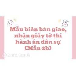 Mẫu biên bản giao, nhận giấy tờ thi hành án dân sự (Mẫu 2b)