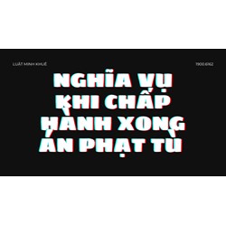 Nghĩa vụ khi chấp hành xong án phạt tù ?
