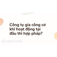 Công ty gia công cơ khí hoạt động tại đâu thì hợp pháp?