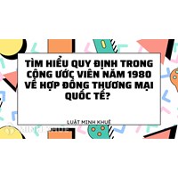Quy định của công ước viên năm 1980 về hợp đồng thương mại quốc tế?