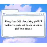 Đang thực hiện hợp đồng phải đi nghĩa vụ quân sự thì có bị coi là phá hợp đồng ?