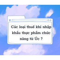 Các loại thuế khi nhập khẩu thực phẩm chức năng từ Úc ?