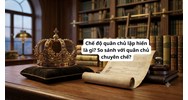Chế độ quân chủ lập hiến là gì? So sánh với quân chủ chuyên chế?
