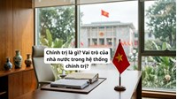Chính trị là gì? Vai trò của nhà nước trong hệ thống chính trị?