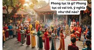 Phong tục là gì? Phong tục có vai trò, ý nghĩa như thế nào?