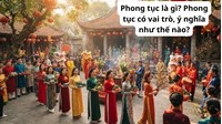 Phong tục là gì? Phong tục có vai trò, ý nghĩa như thế nào?