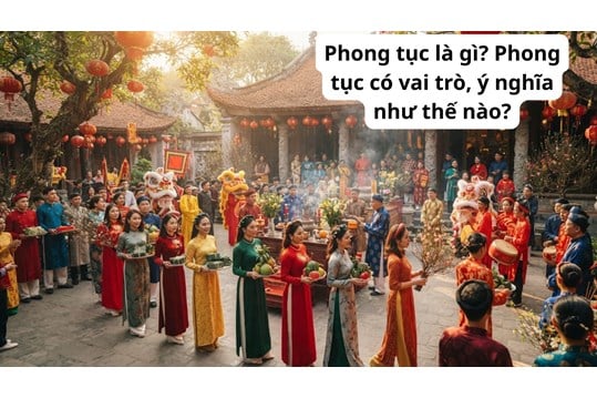 Phong tục là gì? Phong tục có vai trò, ý nghĩa như thế nào?