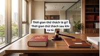 Thời gian thử thách là gì? Thời gian thử thách sau khi ra tù