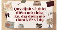 Quy định về thời điểm mở thừa kế, địa điểm mở thừa kế? Ví dụ