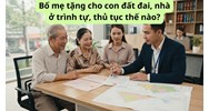 Bố mẹ tặng cho con đất đai, nhà ở trình tự, thủ tục thế nào?