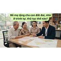 Bố mẹ tặng cho con đất đai, nhà ở trình tự, thủ tục thế nào?